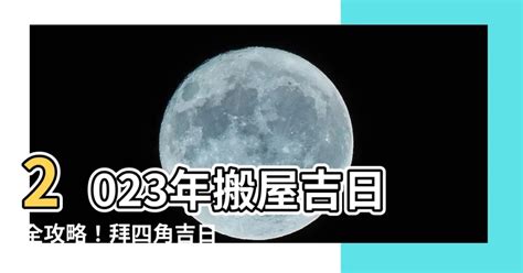 拜四角 吉日 2023|【2023拜四角吉日】2023拜四角吉日：搬家入厝必看！